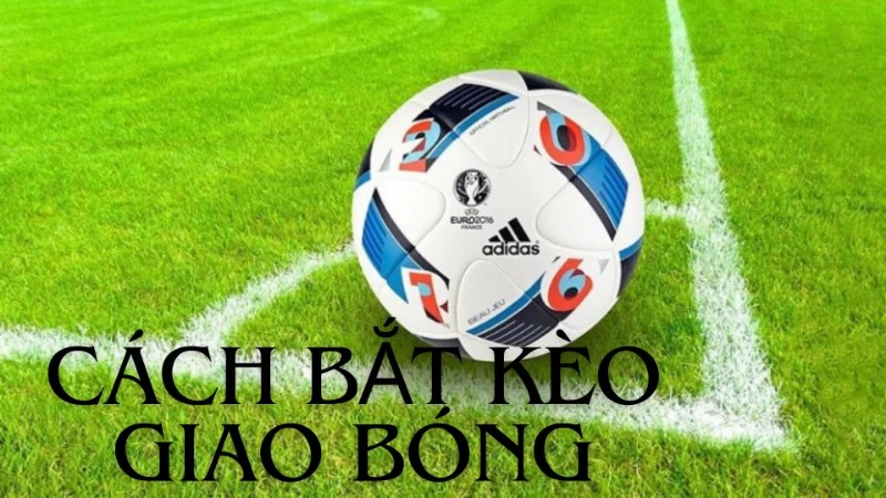 Kèo Giao Bóng Trước Và Kinh Nghiệm Bắt Kèo Giao Bóng Trước